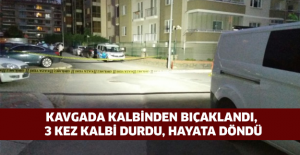 Kavgada kalbinden bıçaklandı, 3 kez kalbi durdu, hayata döndü