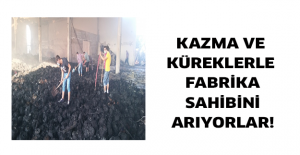 Kazma ve küreklerle fabrika sahibini arıyorlar!