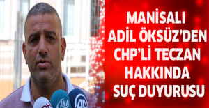 Manisalı Adil Öksüz’den CHP’li Teczan hakkında suç duyurusu