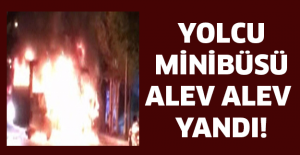 Yolcu minibüsü alev alev yandı!