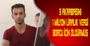 3 akrabasını 1 milyon liralık vergi borcu için öldürmüş