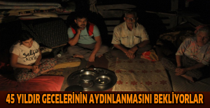 45 yıldır gecelerinin aydınlanmasını bekliyorlar