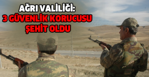 Ağrı Valiliği: 3 güvenlik korucusu şehit oldu