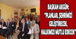 Başkan Akgün: “Planlar, şehrimizi geliştirecek, halkımızı mutlu edecek”