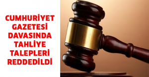 Cumhuriyet Gazetesi davasında tahliye talepleri reddedildi