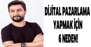 Dijital pazarlama yapmak için 6 neden!
