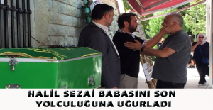 Halil Sezai babasını son yolculuğuna uğurladı