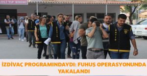 İzdivaç programındaydı: Fuhuş operasyonunda yakalandı