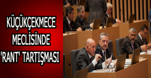 Küçükçekmece meclisinde ' Rant' tartışması