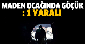 Maden ocağında göçük: 1 yaralı