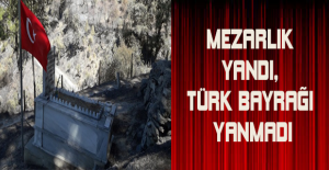 Mezarlık yandı, Türk bayrağı yanmadı