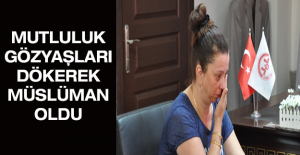 Mutluluk gözyaşları dökerek Müslüman oldu