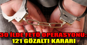30 ilde FETÖ operasyonu: 121 gözaltı kararı