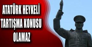 ATATÜRK HEYKELİ TARTIŞMA KONUSU OLAMAZ