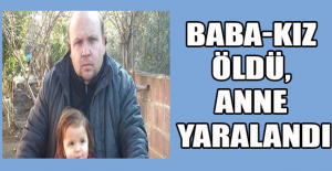 Baba-kız öldü, anne yaralandı