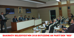 BAKIRKÖY BELEDİYESİ’NİN 2018 BÜTÇESİNE AK PARTİ’DEN “RED”