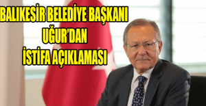 Balıkesir Belediye Başkanı Uğur’dan istifa açıklaması