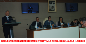 BEKLENTİLERİN GERÇEKLEŞMESİ YÖNETİMLE DEĞİL, KOŞULLARLA İLGİLİDİR