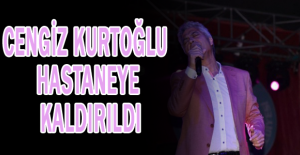 Cengiz Kurtoğlu hastaneye kaldırıldı