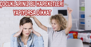 Çocuklarınız bu hareketleri yapıyorsa dikkat