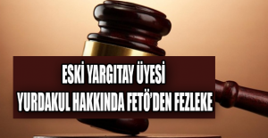 Eski Yargıtay üyesi Yurdakul hakkında FETÖ’den fezleke