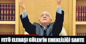 FETÖ elebaşı Gülen’in emekliliği sahte