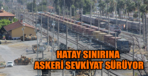 Hatay sınırına askeri sevkiyat sürüyor