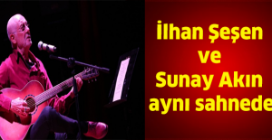 İlhan Şeşen ve Sunay Akın aynı sahnede