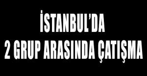 İstanbul’da 2 grup arasında çatışma