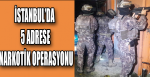 İstanbul’da 5 adrese narkotik operasyonu