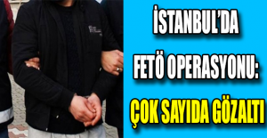 İstanbul’da FETÖ operasyonu: Çok sayıda gözaltı