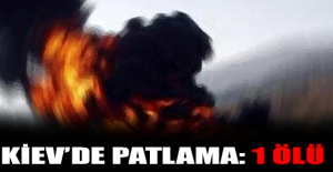 Kiev’de patlama: 1 ölü