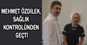 Mehmet Özdilek, sağlık kontrolünden geçti
