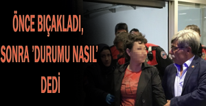 Önce bıçakladı, sonra ’durumu nasıl’ dedi