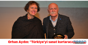 Orhan Aydın: “Türkiye’yi sanat kurtaracak”