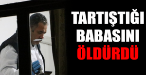 Tartıştığı babasını öldürdü