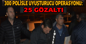 300 polisle uyuşturucu operasyonu: 25 gözaltı