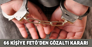 66 kişiye FETÖ’den gözaltı kararı
