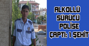 Alkollü sürücü polise çaptı: 1 şehit