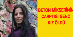 Beton mikserinin çarptığı genç kız öldü