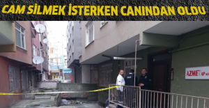 Cam silmek isterken canından oldu