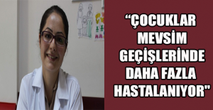 “Çocuklar mevsim geçişlerinde daha fazla hastalanıyor"