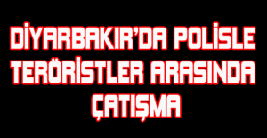 Diyarbakır’da polisle teröristler arasında çatışma