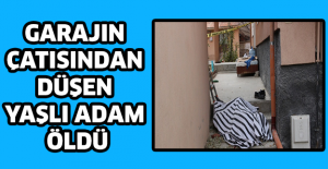 Garajın çatısından düşen yaşlı adam öldü