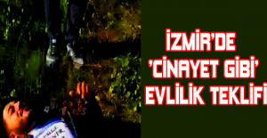 İzmir’de ’cinayet gibi’ evlilik teklifi