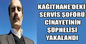 Kağıthane’deki servis şoförü cinayetinin şüphelisi yakalandı