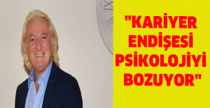 "Kariyer endişesi psikolojiyi bozuyor"