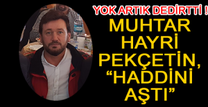Muhtar Hayri Pekçetin, “haddini aştı”