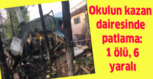 Okulun kazan dairesinde patlama: 1 ölü, 6 yaralı