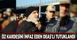 Öz kardeşini infaz eden DEAŞ’lı tutuklandı
